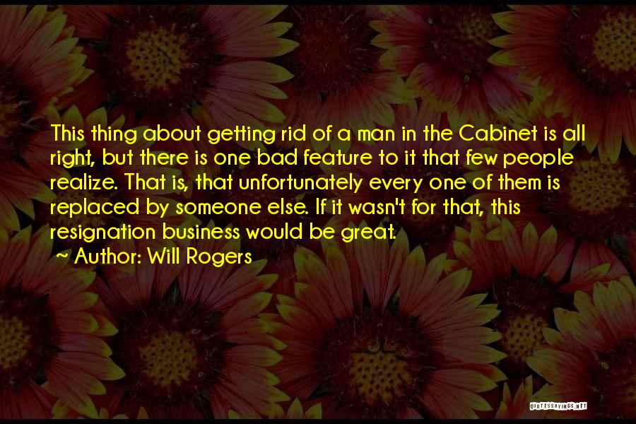 Will Rogers Quotes: This Thing About Getting Rid Of A Man In The Cabinet Is All Right, But There Is One Bad Feature