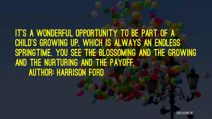 Harrison Ford Quotes: It's A Wonderful Opportunity To Be Part Of A Child's Growing Up, Which Is Always An Endless Springtime. You See