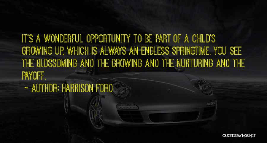 Harrison Ford Quotes: It's A Wonderful Opportunity To Be Part Of A Child's Growing Up, Which Is Always An Endless Springtime. You See