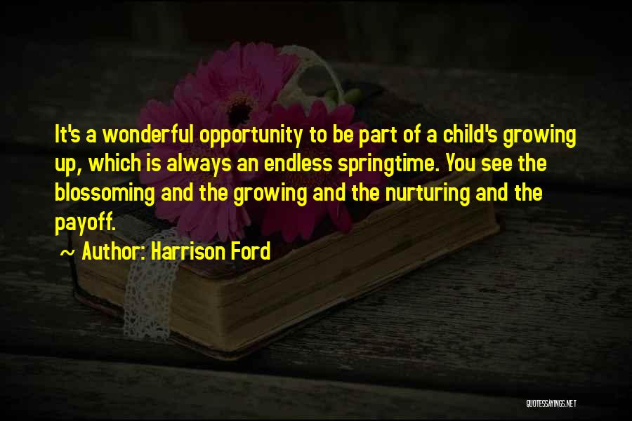 Harrison Ford Quotes: It's A Wonderful Opportunity To Be Part Of A Child's Growing Up, Which Is Always An Endless Springtime. You See