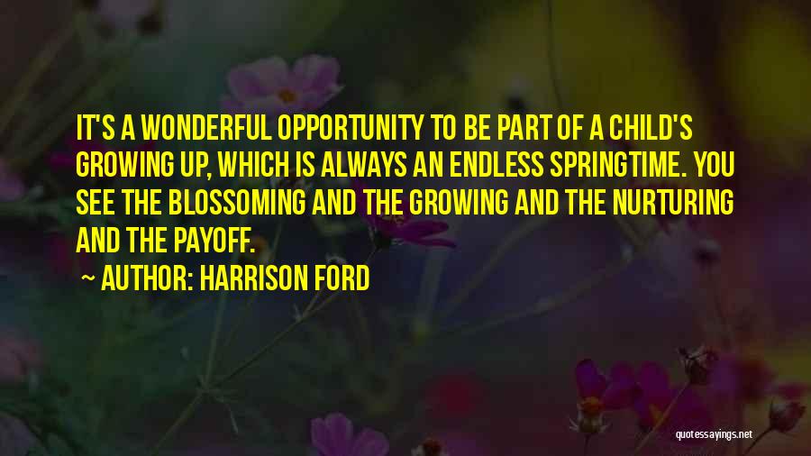 Harrison Ford Quotes: It's A Wonderful Opportunity To Be Part Of A Child's Growing Up, Which Is Always An Endless Springtime. You See