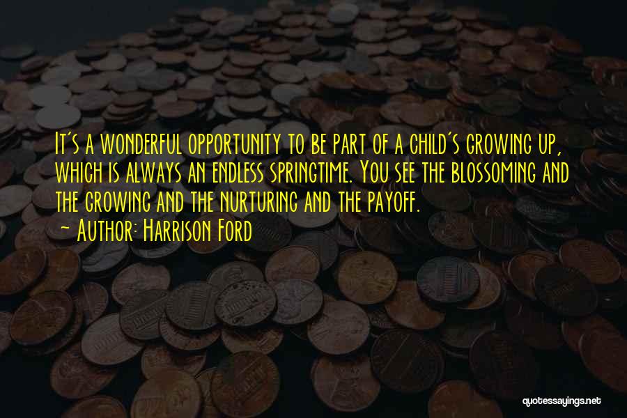Harrison Ford Quotes: It's A Wonderful Opportunity To Be Part Of A Child's Growing Up, Which Is Always An Endless Springtime. You See