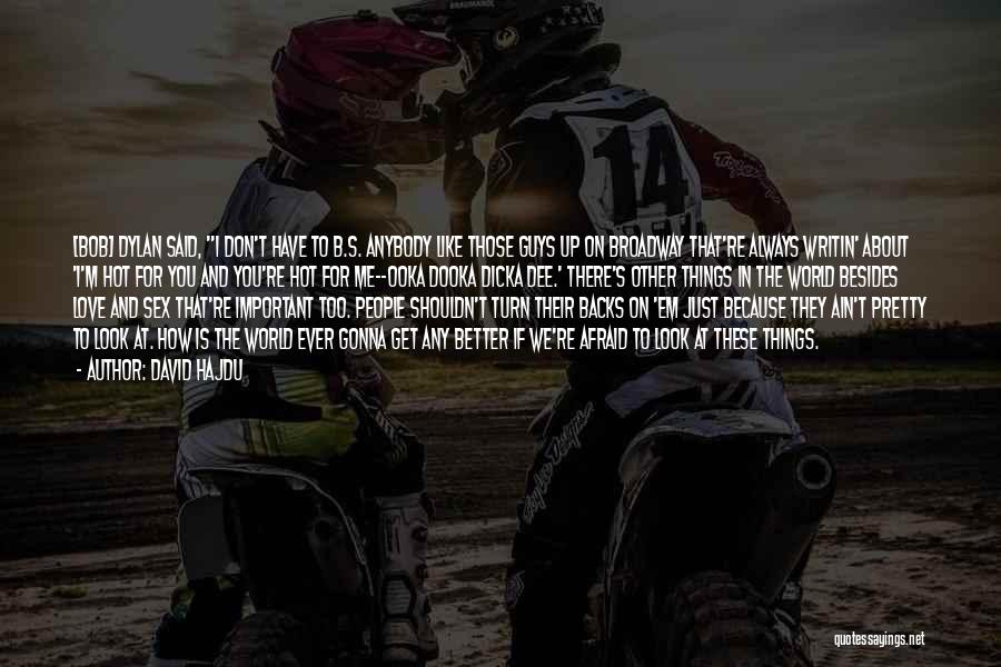 David Hajdu Quotes: [bob] Dylan Said, I Don't Have To B.s. Anybody Like Those Guys Up On Broadway That're Always Writin' About 'i'm