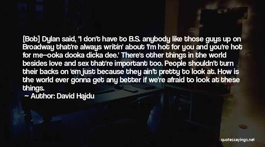 David Hajdu Quotes: [bob] Dylan Said, I Don't Have To B.s. Anybody Like Those Guys Up On Broadway That're Always Writin' About 'i'm