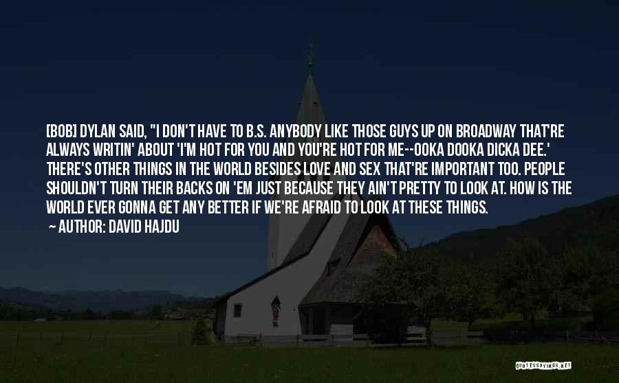 David Hajdu Quotes: [bob] Dylan Said, I Don't Have To B.s. Anybody Like Those Guys Up On Broadway That're Always Writin' About 'i'm