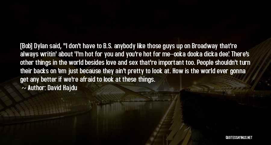 David Hajdu Quotes: [bob] Dylan Said, I Don't Have To B.s. Anybody Like Those Guys Up On Broadway That're Always Writin' About 'i'm