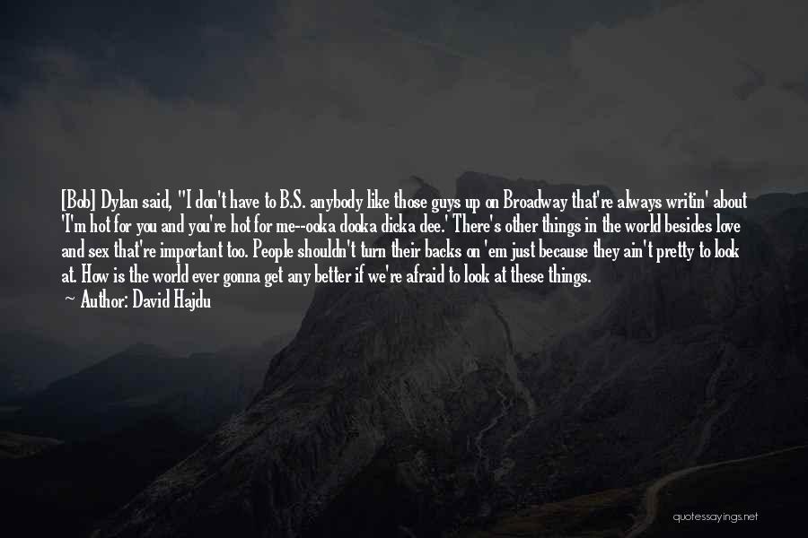 David Hajdu Quotes: [bob] Dylan Said, I Don't Have To B.s. Anybody Like Those Guys Up On Broadway That're Always Writin' About 'i'm