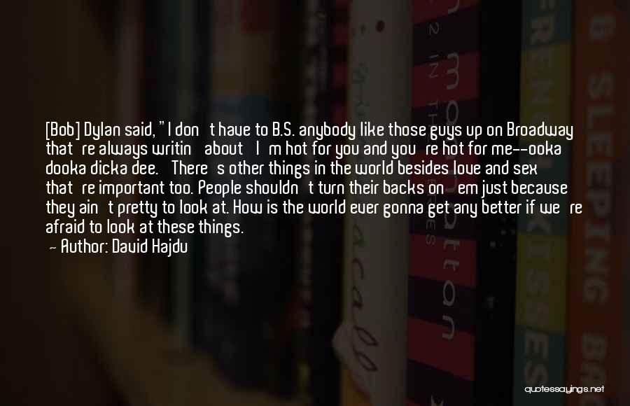 David Hajdu Quotes: [bob] Dylan Said, I Don't Have To B.s. Anybody Like Those Guys Up On Broadway That're Always Writin' About 'i'm