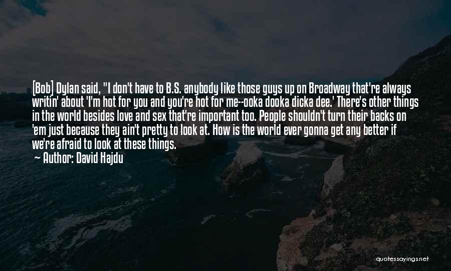 David Hajdu Quotes: [bob] Dylan Said, I Don't Have To B.s. Anybody Like Those Guys Up On Broadway That're Always Writin' About 'i'm