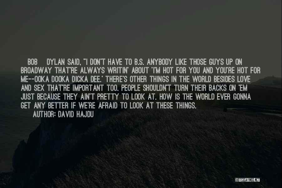 David Hajdu Quotes: [bob] Dylan Said, I Don't Have To B.s. Anybody Like Those Guys Up On Broadway That're Always Writin' About 'i'm