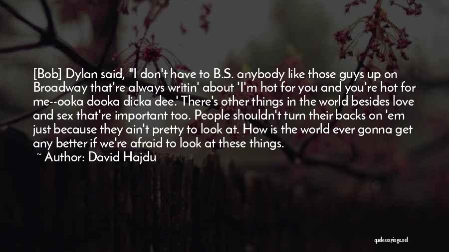 David Hajdu Quotes: [bob] Dylan Said, I Don't Have To B.s. Anybody Like Those Guys Up On Broadway That're Always Writin' About 'i'm