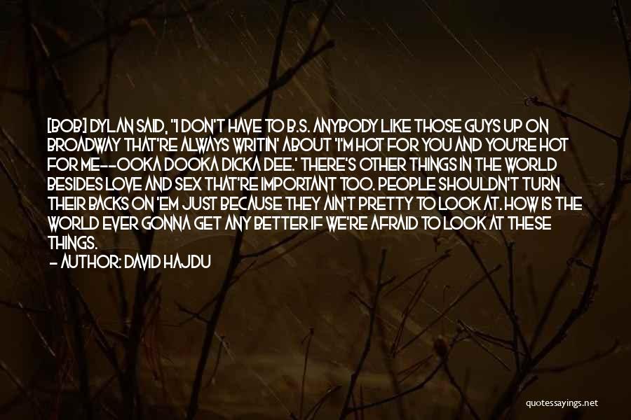 David Hajdu Quotes: [bob] Dylan Said, I Don't Have To B.s. Anybody Like Those Guys Up On Broadway That're Always Writin' About 'i'm