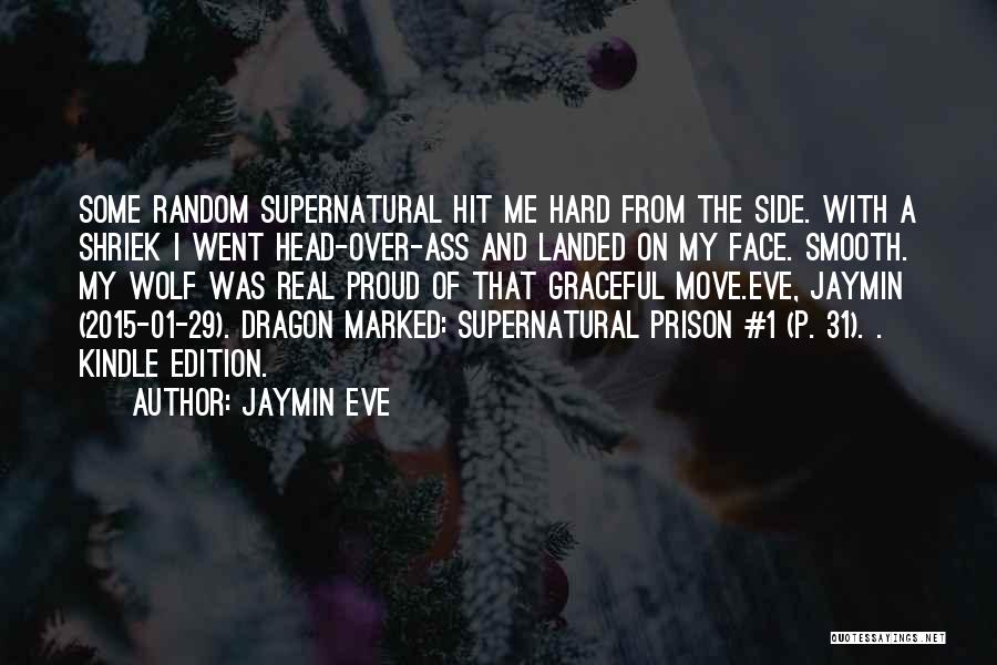 Jaymin Eve Quotes: Some Random Supernatural Hit Me Hard From The Side. With A Shriek I Went Head-over-ass And Landed On My Face.