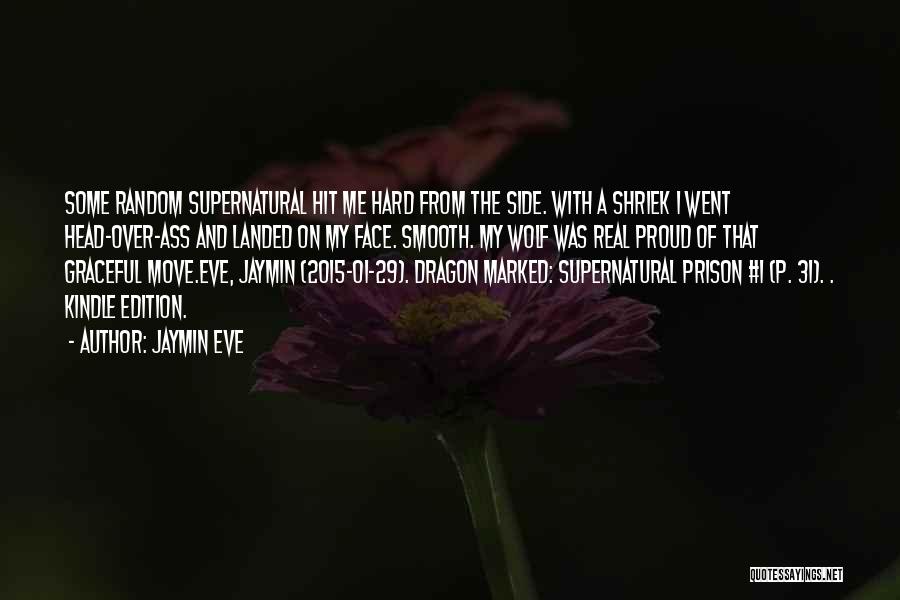 Jaymin Eve Quotes: Some Random Supernatural Hit Me Hard From The Side. With A Shriek I Went Head-over-ass And Landed On My Face.