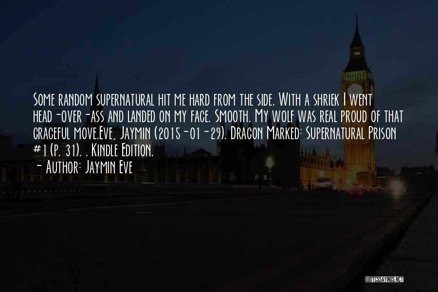 Jaymin Eve Quotes: Some Random Supernatural Hit Me Hard From The Side. With A Shriek I Went Head-over-ass And Landed On My Face.