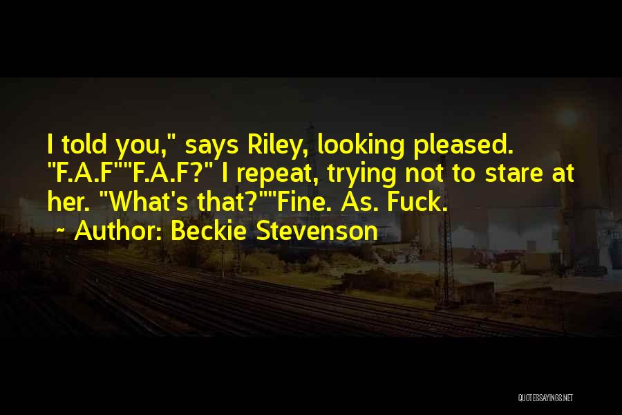 Beckie Stevenson Quotes: I Told You, Says Riley, Looking Pleased. F.a.ff.a.f? I Repeat, Trying Not To Stare At Her. What's That?fine. As. Fuck.