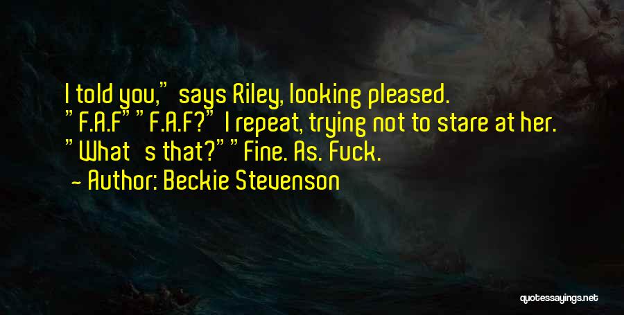 Beckie Stevenson Quotes: I Told You, Says Riley, Looking Pleased. F.a.ff.a.f? I Repeat, Trying Not To Stare At Her. What's That?fine. As. Fuck.