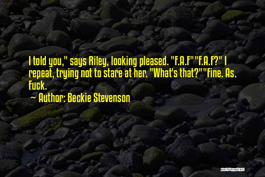 Beckie Stevenson Quotes: I Told You, Says Riley, Looking Pleased. F.a.ff.a.f? I Repeat, Trying Not To Stare At Her. What's That?fine. As. Fuck.