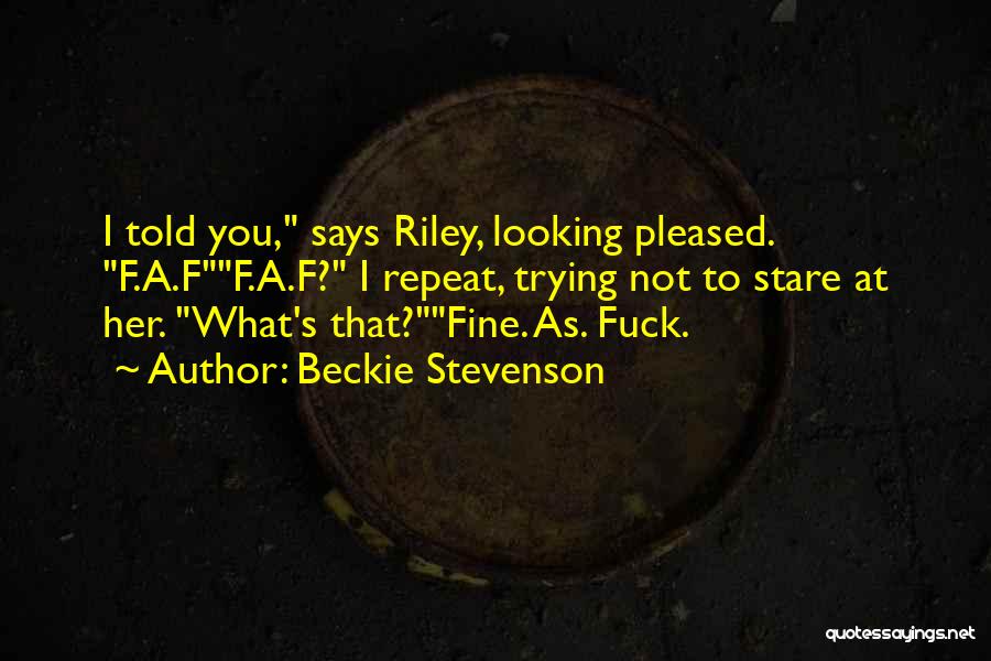 Beckie Stevenson Quotes: I Told You, Says Riley, Looking Pleased. F.a.ff.a.f? I Repeat, Trying Not To Stare At Her. What's That?fine. As. Fuck.