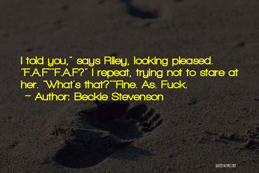 Beckie Stevenson Quotes: I Told You, Says Riley, Looking Pleased. F.a.ff.a.f? I Repeat, Trying Not To Stare At Her. What's That?fine. As. Fuck.