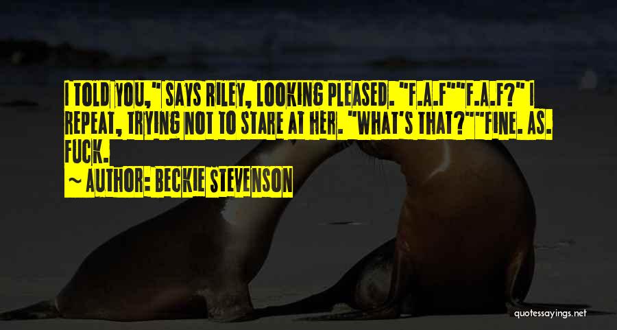 Beckie Stevenson Quotes: I Told You, Says Riley, Looking Pleased. F.a.ff.a.f? I Repeat, Trying Not To Stare At Her. What's That?fine. As. Fuck.
