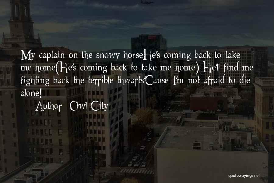 Owl City Quotes: My Captain On The Snowy Horsehe's Coming Back To Take Me Home(he's Coming Back To Take Me Home) He'll Find