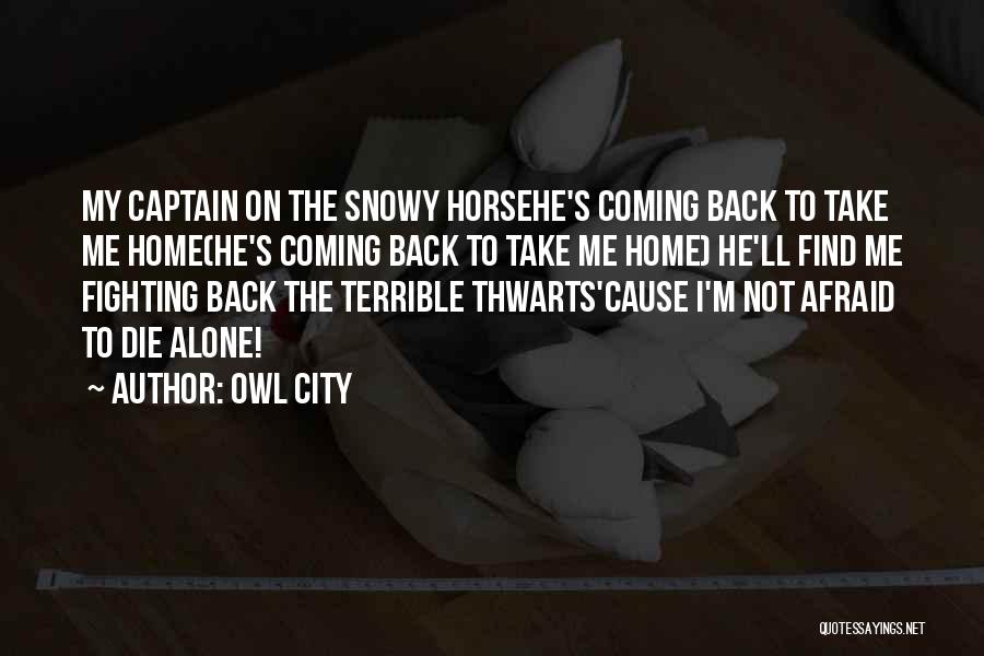 Owl City Quotes: My Captain On The Snowy Horsehe's Coming Back To Take Me Home(he's Coming Back To Take Me Home) He'll Find