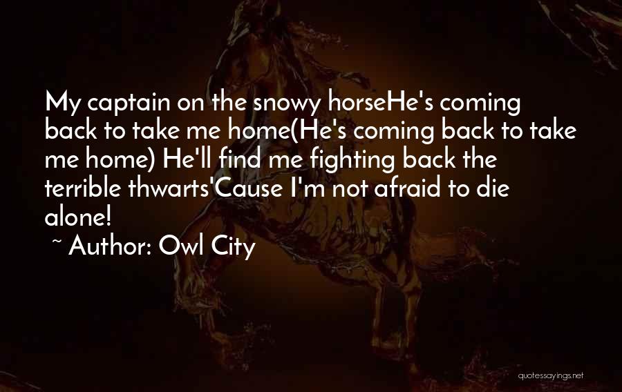 Owl City Quotes: My Captain On The Snowy Horsehe's Coming Back To Take Me Home(he's Coming Back To Take Me Home) He'll Find