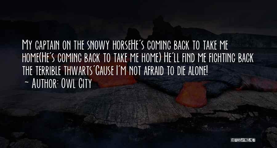 Owl City Quotes: My Captain On The Snowy Horsehe's Coming Back To Take Me Home(he's Coming Back To Take Me Home) He'll Find