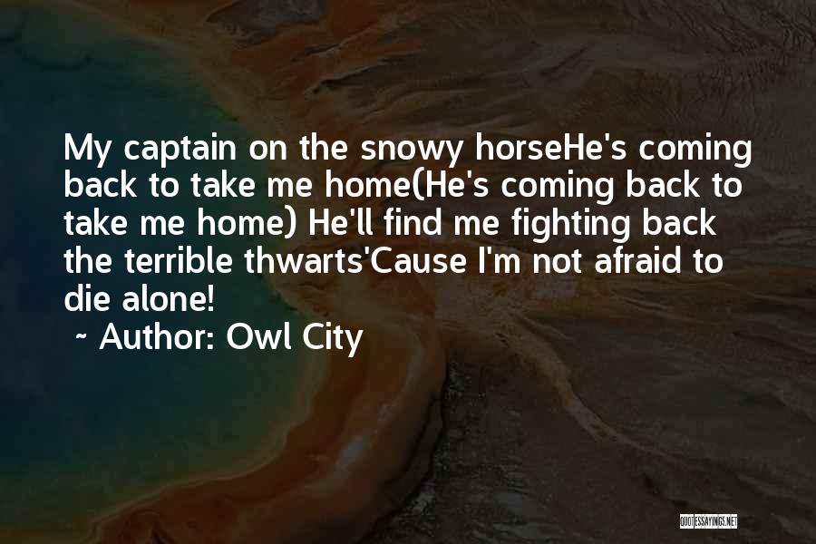 Owl City Quotes: My Captain On The Snowy Horsehe's Coming Back To Take Me Home(he's Coming Back To Take Me Home) He'll Find