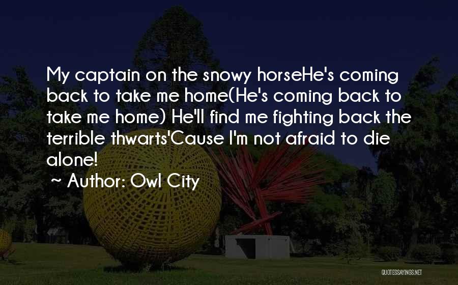 Owl City Quotes: My Captain On The Snowy Horsehe's Coming Back To Take Me Home(he's Coming Back To Take Me Home) He'll Find