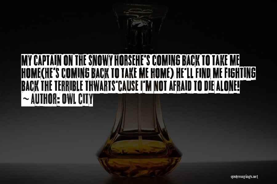 Owl City Quotes: My Captain On The Snowy Horsehe's Coming Back To Take Me Home(he's Coming Back To Take Me Home) He'll Find