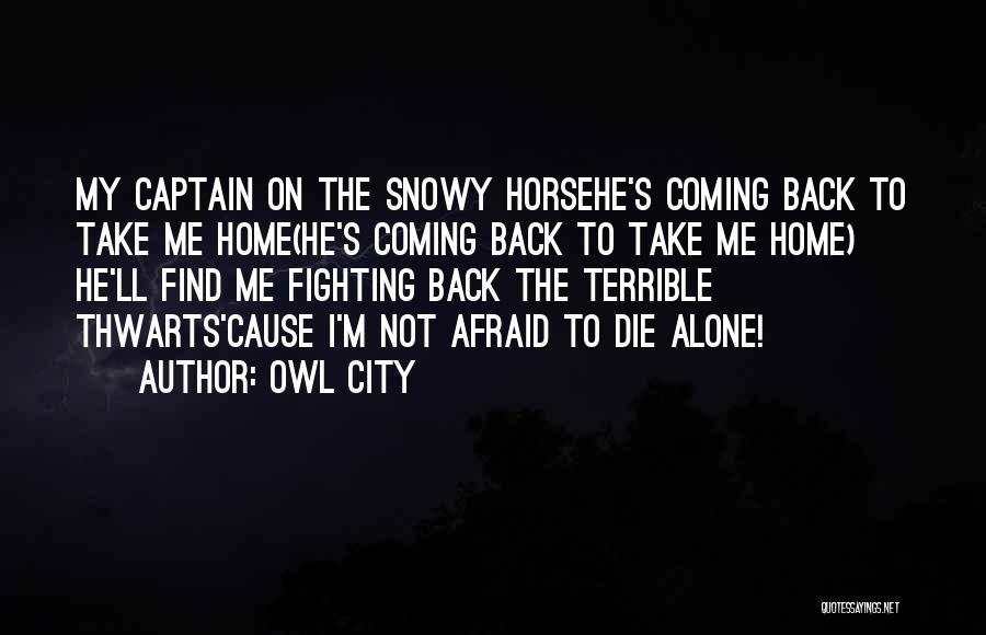 Owl City Quotes: My Captain On The Snowy Horsehe's Coming Back To Take Me Home(he's Coming Back To Take Me Home) He'll Find