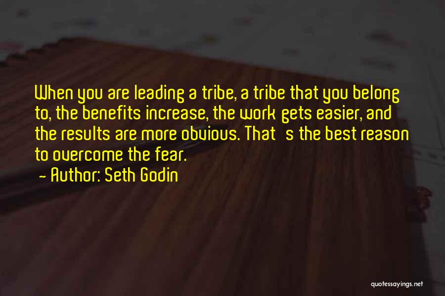 Seth Godin Quotes: When You Are Leading A Tribe, A Tribe That You Belong To, The Benefits Increase, The Work Gets Easier, And