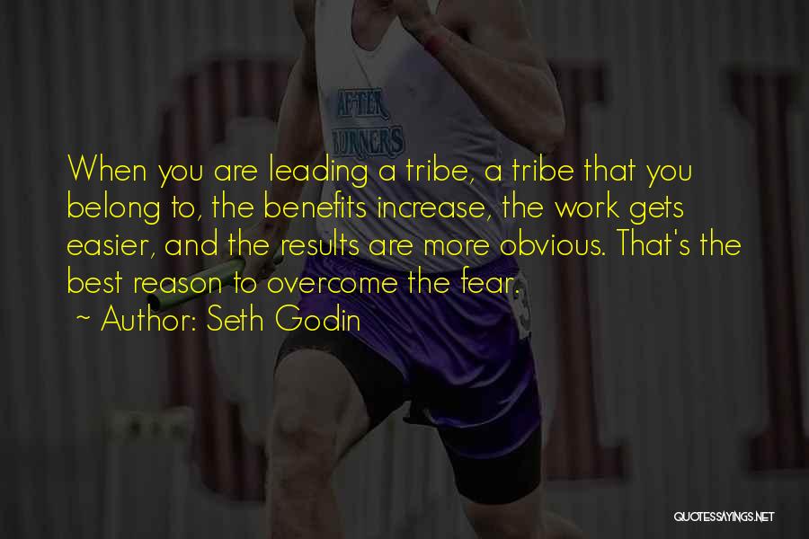 Seth Godin Quotes: When You Are Leading A Tribe, A Tribe That You Belong To, The Benefits Increase, The Work Gets Easier, And