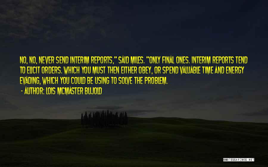 Lois McMaster Bujold Quotes: No, No, Never Send Interim Reports, Said Miles. Only Final Ones. Interim Reports Tend To Elicit Orders. Which You Must