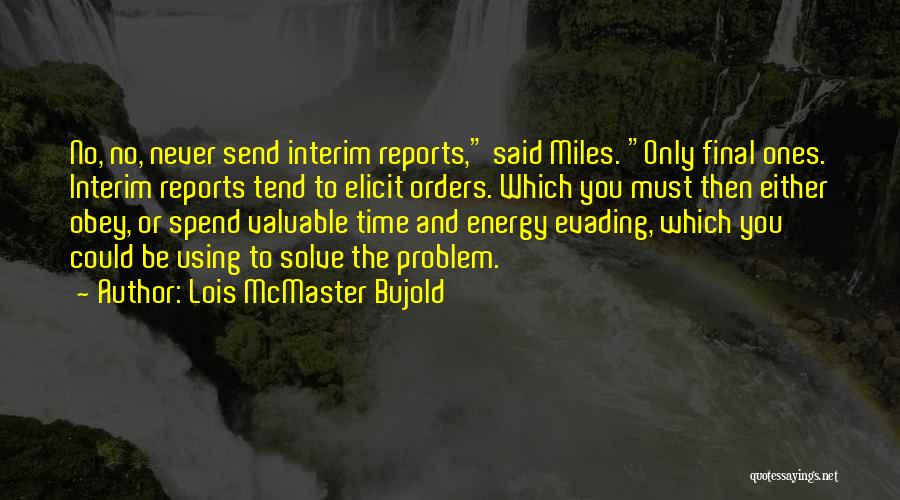 Lois McMaster Bujold Quotes: No, No, Never Send Interim Reports, Said Miles. Only Final Ones. Interim Reports Tend To Elicit Orders. Which You Must