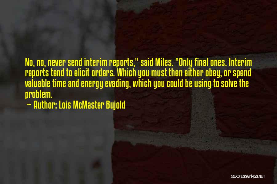 Lois McMaster Bujold Quotes: No, No, Never Send Interim Reports, Said Miles. Only Final Ones. Interim Reports Tend To Elicit Orders. Which You Must