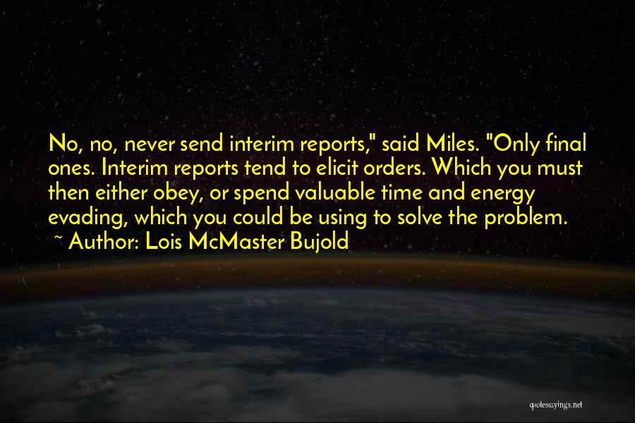 Lois McMaster Bujold Quotes: No, No, Never Send Interim Reports, Said Miles. Only Final Ones. Interim Reports Tend To Elicit Orders. Which You Must