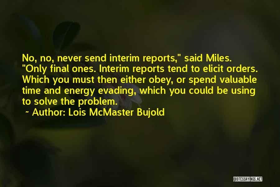 Lois McMaster Bujold Quotes: No, No, Never Send Interim Reports, Said Miles. Only Final Ones. Interim Reports Tend To Elicit Orders. Which You Must
