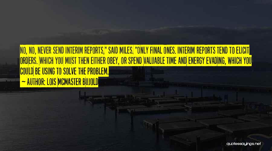 Lois McMaster Bujold Quotes: No, No, Never Send Interim Reports, Said Miles. Only Final Ones. Interim Reports Tend To Elicit Orders. Which You Must