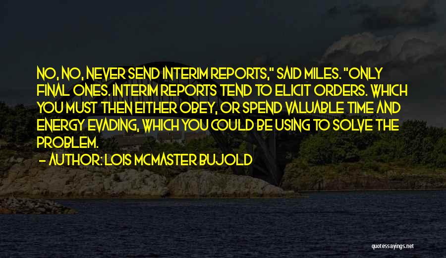 Lois McMaster Bujold Quotes: No, No, Never Send Interim Reports, Said Miles. Only Final Ones. Interim Reports Tend To Elicit Orders. Which You Must