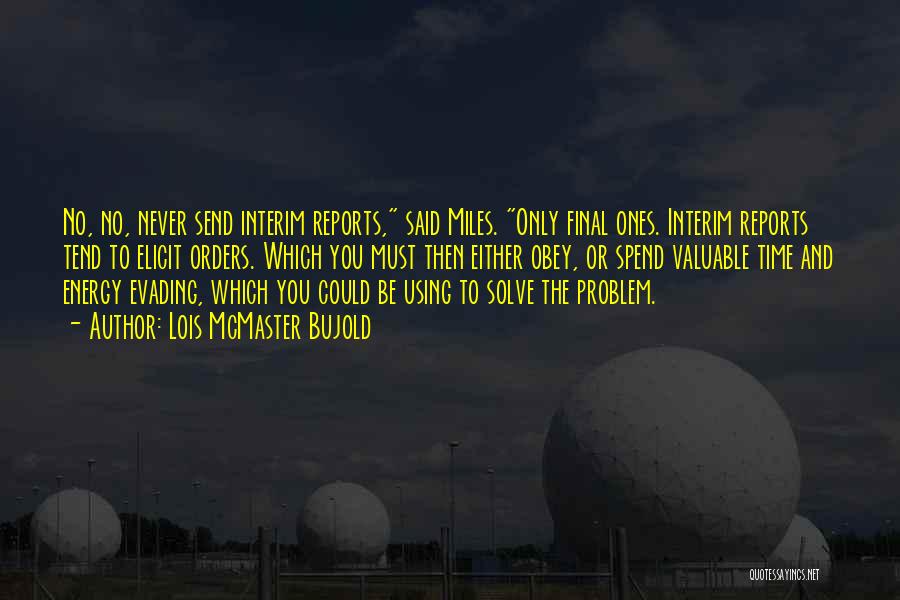 Lois McMaster Bujold Quotes: No, No, Never Send Interim Reports, Said Miles. Only Final Ones. Interim Reports Tend To Elicit Orders. Which You Must
