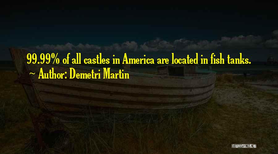 Demetri Martin Quotes: 99.99% Of All Castles In America Are Located In Fish Tanks.