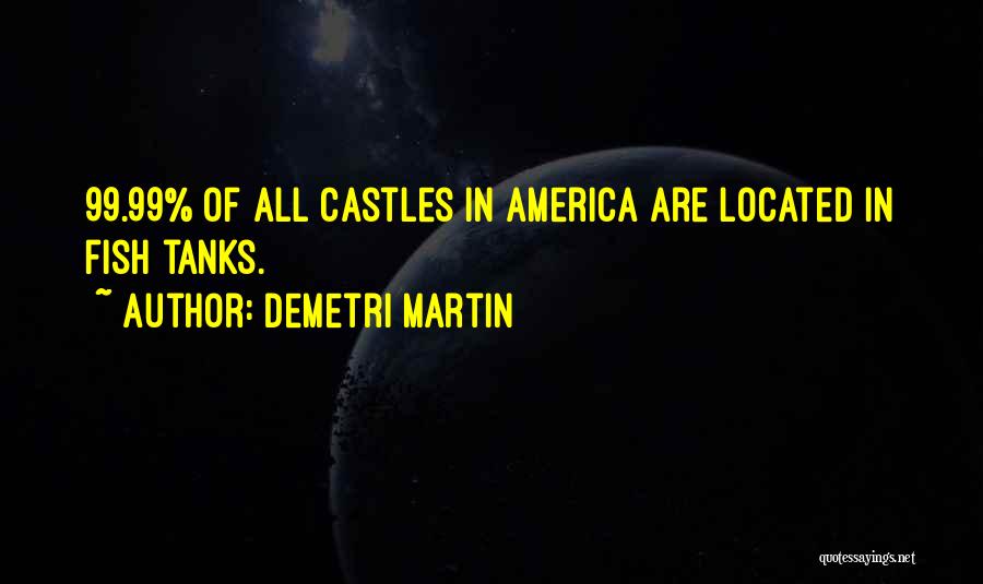 Demetri Martin Quotes: 99.99% Of All Castles In America Are Located In Fish Tanks.
