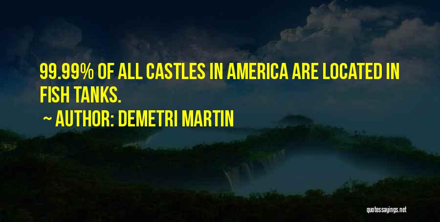 Demetri Martin Quotes: 99.99% Of All Castles In America Are Located In Fish Tanks.