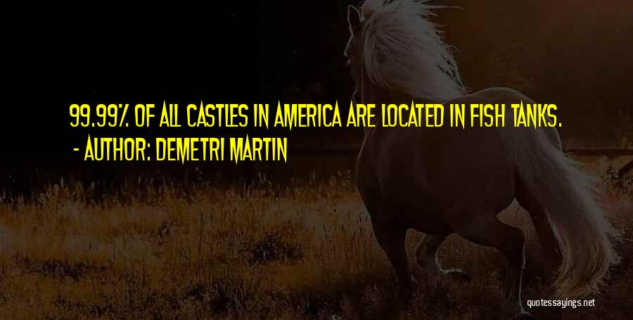Demetri Martin Quotes: 99.99% Of All Castles In America Are Located In Fish Tanks.