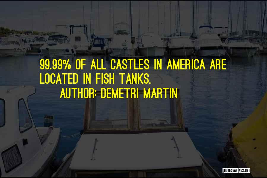 Demetri Martin Quotes: 99.99% Of All Castles In America Are Located In Fish Tanks.