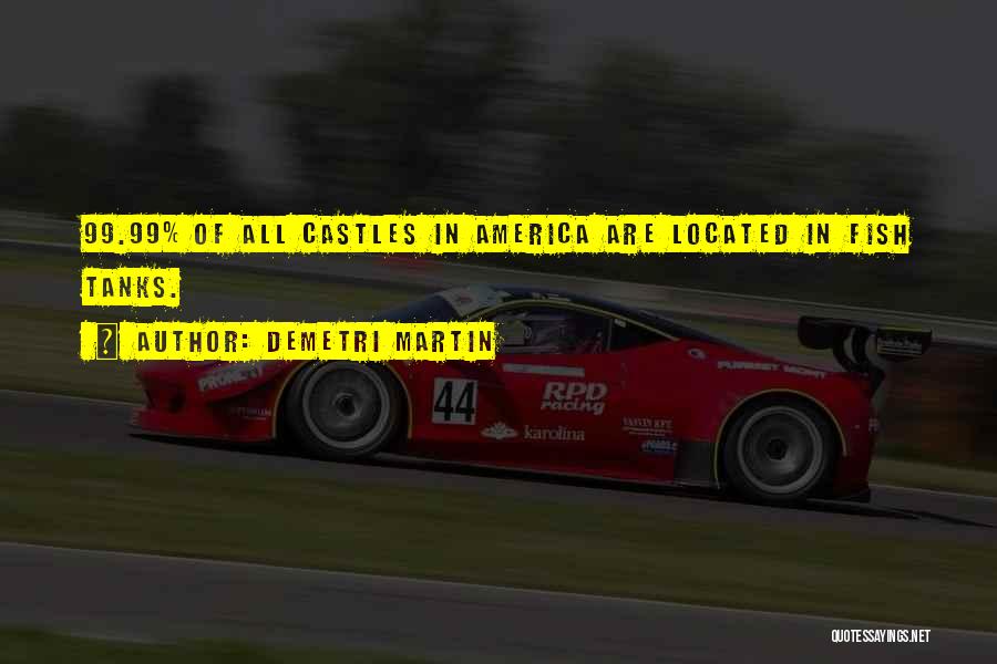 Demetri Martin Quotes: 99.99% Of All Castles In America Are Located In Fish Tanks.