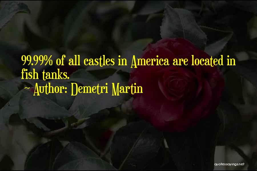 Demetri Martin Quotes: 99.99% Of All Castles In America Are Located In Fish Tanks.